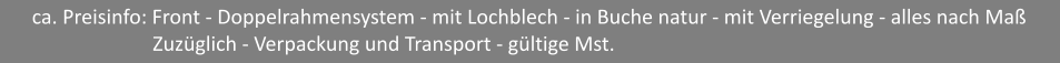 ca. Preisinfo: Front - Doppelrahmensystem - mit Lochblech - in Buche natur - mit Verriegelung - alles nach Ma                         Zuzglich - Verpackung und Transport - gltige Mst.