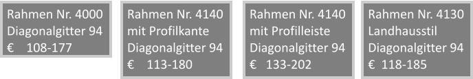 Rahmen Nr. 4000 Diagonalgitter 94     108-177  Rahmen Nr. 4140 mit Profilkante Diagonalgitter 94     113-180 Rahmen Nr. 4140 mit Profilleiste Diagonalgitter 94    133-202 Rahmen Nr. 4130 Landhausstil Diagonalgitter 94   118-185