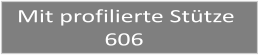 Mit profilierte Sttze                 606