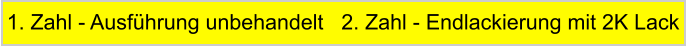 1. Zahl - Ausfhrung unbehandelt   2. Zahl - Endlackierung mit 2K Lack